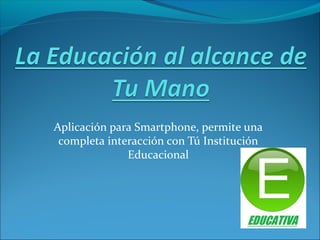 Aplicación para Smartphone, permite una
completa interacción con Tú Institución
Educacional
 