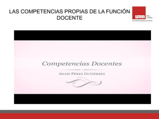 LAS COMPETENCIAS PROPIAS DE LA FUNCIÓN
DOCENTE
 