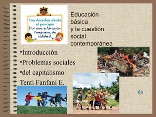 Educación
básica
y la cuestión
social
contemporánea
•Introducción
•Problemas sociales
•del capitalismo
Tenti Fanfani E.
 
