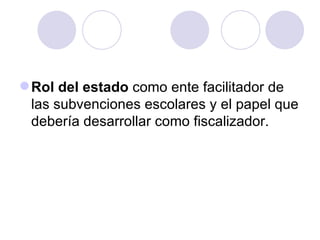 Rol del estado  como ente facilitador de las subvenciones escolares y el papel que debería desarrollar como fiscalizador. 