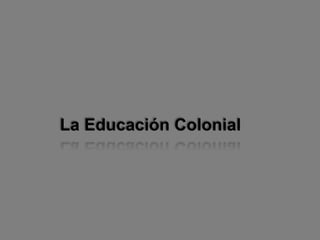 La Educación Colonial
 