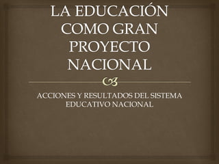 ACCIONES Y RESULTADOS DEL SISTEMA
EDUCATIVO NACIONAL
 
