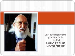 La educación como
practica de la
libertad
PAULO REGLUS
NEVES FREIRE
Paulo Freire
 