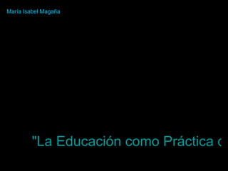 &quot;La Educación como Práctica de la Libertad&quot;   María Isabel Magaña 