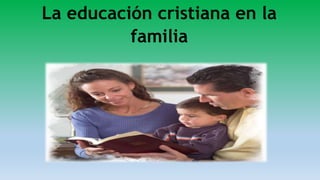 La educación cristiana en la
familia
 