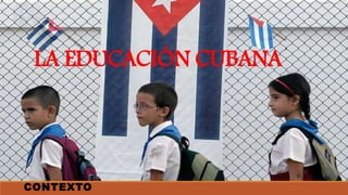 LA EDUCACIÓN CUBANA
CONTEXTO
 