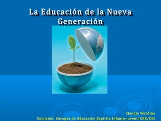 La Educación de la NuevaLa Educación de la Nueva
GeneraciónGeneración
Claudia Werdine
Comisión Europea de Educación Espirita Infanto-juvenil CEE/CEI
 