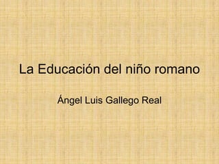 La Educación del niño romano

     Ángel Luis Gallego Real
 