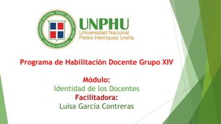 Programa de Habilitación Docente Grupo XIV
Módulo:
Identidad de los Docentes
Facilitadora:
Luisa García Contreras
 