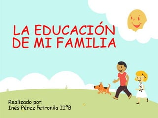 LA EDUCACIÓN
DE MI FAMILIA
Realizado por:
Inés Pérez Petronila IIºB
 