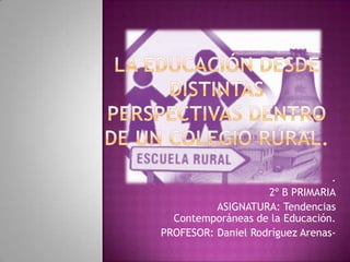.
2º B PRIMARIA
ASIGNATURA: Tendencias
Contemporáneas de la Educación.
PROFESOR: Daniel Rodríguez Arenas-

 