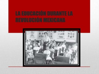 LA EDUCACIÓN DURANTE LA
REVOLUCIÓN MEXICANA
 