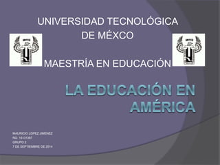 UNIVERSIDAD TECNOLÓGICA 
DE MÉXCO 
MAESTRÍA EN EDUCACIÓN 
MAURICIO LÓPEZ JIMÉNEZ 
NO. 15131367 
GRUPO 2 
7 DE SEPTIEMBRE DE 2014 
 