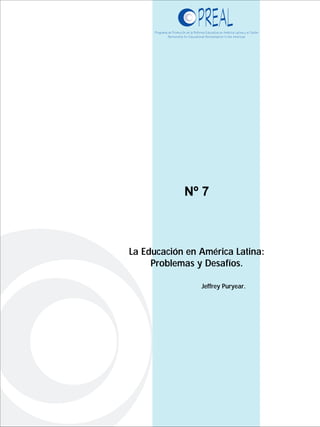 Jeffrey Puryear.
La Educación en América Latina:
Problemas y Desafíos.
Nº 7
 