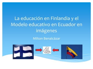 La educación en Finlandia y el
Modelo educativo en Ecuador en
          imágenes
         Milton Benalcázar
 
