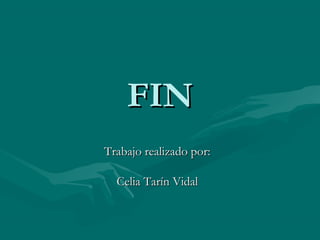 FIN
Trabajo realizado por:

  Celia Tarín Vidal
 