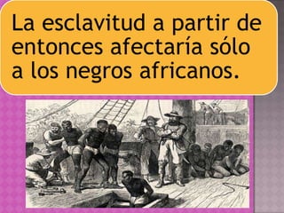 La esclavitud a partir de
entonces afectaría sólo
a los negros africanos.
 