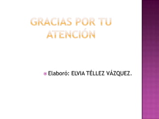 GRACIAS POR TU ATENCIÓNElaboró: ELVIA TÉLLEZ VÁZQUEZ.