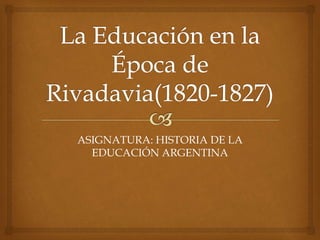 ASIGNATURA: HISTORIA DE LA
EDUCACIÓN ARGENTINA
 