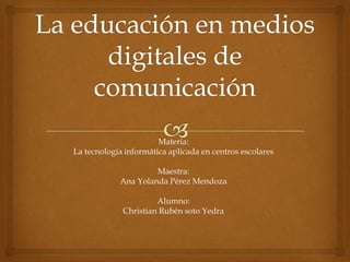 Materia:
La tecnología informática aplicada en centros escolares

                     Maestra:
            Ana Yolanda Pérez Mendoza

                      Alumno:
             Christian Rubén soto Yedra
 