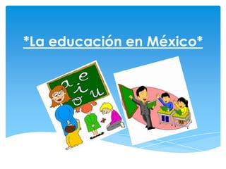 *La educación en México*
 
