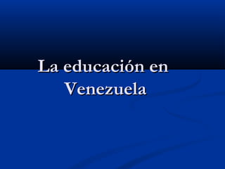La educación en
Venezuela

 