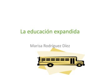 La educación expandida Marisa Rodríguez Díez 