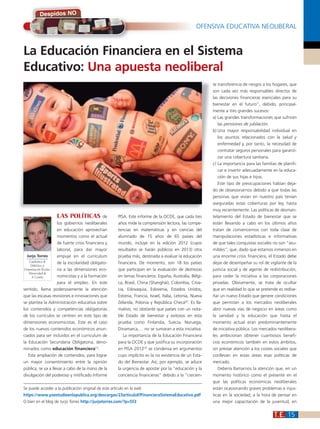 15
La Educación Financiera en el Sistema
Educativo: Una apuesta neoliberal
Se puede acceder a la publicación original de este artículo en la web
https://www.yoestudieenlapublica.org/descargas/23articuloEfFinancieraSistemaEducativo.pdf
O bien en el blog de Jurjo Torres http://jurjotorres.com/?p=553
LAS POLÍTICAS de
los gobiernos neoliberales
en educación aprovechan
momentos como el actual
de fuerte crisis financiera y
laboral, para dar mayor
empuje en el currículum
de la escolaridad obligato-
ria a las dimensiones eco-
nomicistas y a la formación
para el empleo. En este
sentido, llama poderosamente la atención
que las escasas revisiones e innovaciones que
se plantea la Administración educativa sobre
los contenidos y competencias obligatorias
de los currículos se centren en este tipo de
dimensiones economicistas. Este es el caso
de los nuevos contenidos económicos anun-
ciados para ser incluidos en el curriculum de
la Educación Secundaria Obligatoria, deno-
minados como educación financiera[1]
.
Esta ampliación de contenidos, para lograr
un mayor consentimiento entre la opinión
pública, se va a llevar a cabo de la mano de la
divulgación del poderoso y mitificado Informe
PISA. Este informe de la OCDE, que cada tres
años mide la comprensión lectora, las compe-
tencias en matemáticas y en ciencias del
alumnado de 15 años de 65 países del
mundo, incluye en la edición 2012 (cuyos
resultados se harán públicos en 2013) otra
prueba más, destinada a evaluar la educación
financiera. De momento, son 18 los países
que participan en la evaluación de destrezas
en temas financieros: España, Australia, Bélgi-
ca, Brasil, China (Shanghái), Colombia, Croa-
cia, Eslovaquia, Eslovenia, Estados Unidos,
Estonia, Francia, Israel, Italia, Letonia, Nueva
Zelanda, Polonia y República Checa[2]
. Es lla-
mativo, no obstante que países con un nota-
ble Estado de bienestar y exitosos en esta
prueba como Finlandia, Suecia, Noruega,
Dinamarca,… no se sumaran a esta iniciativa.
La importancia de la Educación Financiera
para la OCDE y que justifica su incorporación
en PISA 2012[3]
se condensa en argumentos
cuyo implícito es la no existencia de un Esta-
do del Bienestar. Así, por ejemplo, se aduce
la urgencia de apostar por la “educación y la
conciencia financieras” debido a la “crecien-
Jurjo Torres
Catedrático de
Didáctica y
Organización Escolar.
Universidad de
A Coruña
Despidos NO
OFENSIVA EDUCATIVA NEOLIBERAL
te transferencia de riesgos a los hogares, que
son cada vez más responsables directos de
las decisiones financieras esenciales para su
bienestar en el futuro”, debido, principal-
mente a tres grandes sucesos:
a) Las grandes transformaciones que sufrirán
las pensiones de jubilación.
b) Una mayor responsabilidad individual en
los asuntos relacionados con la salud y
enfermedad y, por tanto, la necesidad de
contratar seguros personales para garanti-
zar una cobertura sanitaria.
c) La importancia para las familias de planifi-
car e invertir adecuadamente en la educa-
ción de sus hijas e hijos.
Este tipo de preocupaciones habían deja-
do de obsesionarnos debido a que todas las
personas que vivían en nuestro país tenían
aseguradas estas coberturas por ley, hasta
muy recientemente. Las políticas de desman-
telamiento del Estado de bienestar que se
están llevando a cabo en los últimos años
tratan de convencernos con toda clase de
manipulaciones estadísticas e informativas
de que tales conquistas sociales no son “asu-
mibles”; que, dado que estamos inmersos en
una enorme crisis financiera, el Estado debe
dejar de desempeñar su rol de vigilante de la
justicia social y de agente de redistribución,
para ceder la iniciativa a las corporaciones
privadas. Obviamente, se trata de ocultar
que en realidad lo que se pretende es redise-
ñar un nuevo Estado que genere condiciones
que permitan a los mercados neoliberales
abrir nuevas vías de negocio en áreas como
la sanidad y la educación que hasta el
momento actual eran predominantemente
de iniciativa pública. Los mercados neolibera-
les ambicionan obtener cuantiosos benefi-
cios económicos también en estos ámbitos,
sin prestar atención a los costes sociales que
conllevan en estas áreas esas políticas de
mercado.
Debería llamarnos la atención que, en un
momento histórico como el presente en el
que las políticas económicas neoliberales
están ocasionando graves problemas e injus-
ticas en la sociedad, a la hora de pensar en
una mejor capacitación de la juventud, en
 