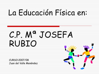 La Educación Física en:


C.P. Mª JOSEFA
RUBIO
CURSO:2007/08
Juan del Valle Menéndez
 