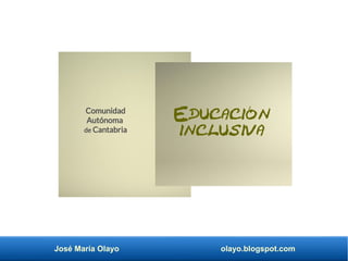 José María Olayo olayo.blogspot.com
Educación
inclusiva
Comunidad
Autónoma
de Cantabria
 