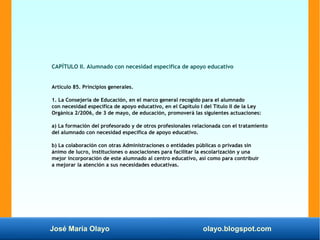 José María Olayo olayo.blogspot.com
CAPÍTULO II. Alumnado con necesidad específica de apoyo educativo
Artículo 85. Princip...