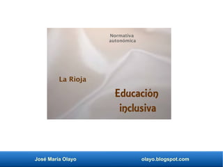 José María Olayo olayo.blogspot.com
Educación
inclusiva
Normativa
autonómica
La Rioja
 