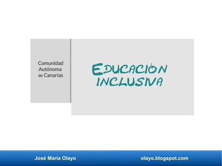José María Olayo olayo.blogspot.com
Educación
inclusiva
Comunidad
Autónoma
de Canarias
 