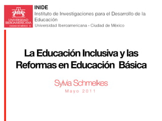 La Educación Inclusiva y las
Reformas en Educación Básica
        Sylvia Schmelkes
           Mayo 2011
 