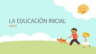 LA EDUCACIÓN INICIAL
UNICEF
 