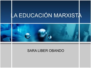 LA EDUCACIÓN MARXISTA




    SARA LIBER OBANDO
 