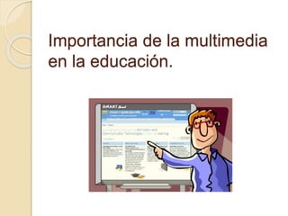 Importancia de la multimedia
en la educación.
 