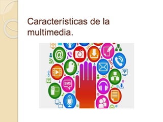 Características de la
multimedia.
 