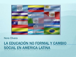La educación no formal y cambio social en América Latina Nora Olvera 