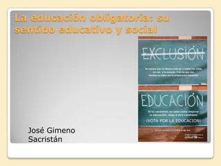 La educación obligatoria: su sentido educativo y social José Gimeno Sacristán 