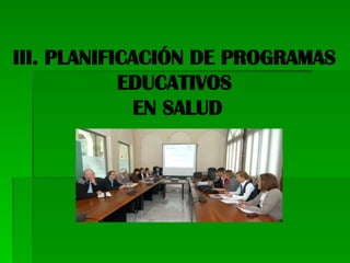 III. PLANIFICACIÓN DE PROGRAMAS
EDUCATIVOS
EN SALUD
 