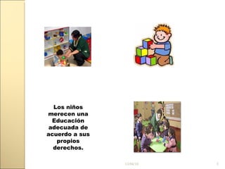 13/04/10 Los niños merecen una Educación adecuada de acuerdo a sus propios derechos.
