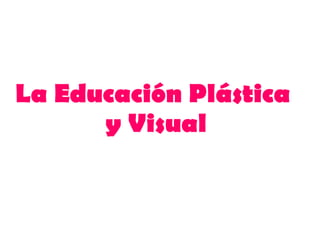 La Educación Plástica  y Visual 