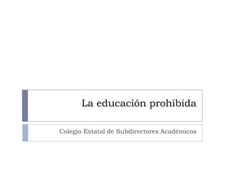 La educación prohibida

Colegio Estatal de Subdirectores Académicos
 
