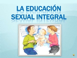 LA EDUCACIÓN
SEXUAL INTEGRAL

 