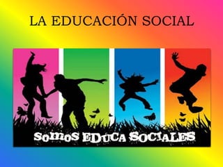 LA EDUCACIÓN SOCIAL
 