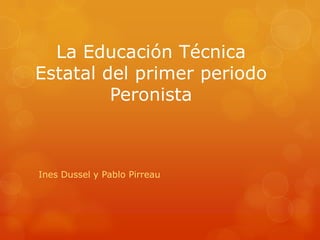 La Educación Técnica
Estatal del primer periodo
Peronista

Ines Dussel y Pablo Pirreau

 