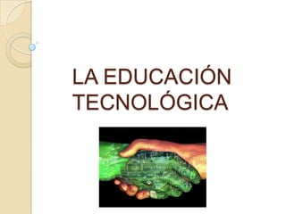 LA EDUCACIÓN
TECNOLÓGICA
 