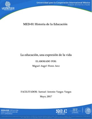MED-01 Historia de la Educación
ELABORADO POR:
Miguel Angel Flores Arce
FACILITADOR: Samuel Antonio Vargas Vargas
Mayo, 2017
La educación, una expresión de la vida
 
