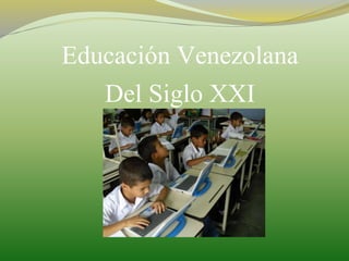Educación Venezolana
Del Siglo XXI
 